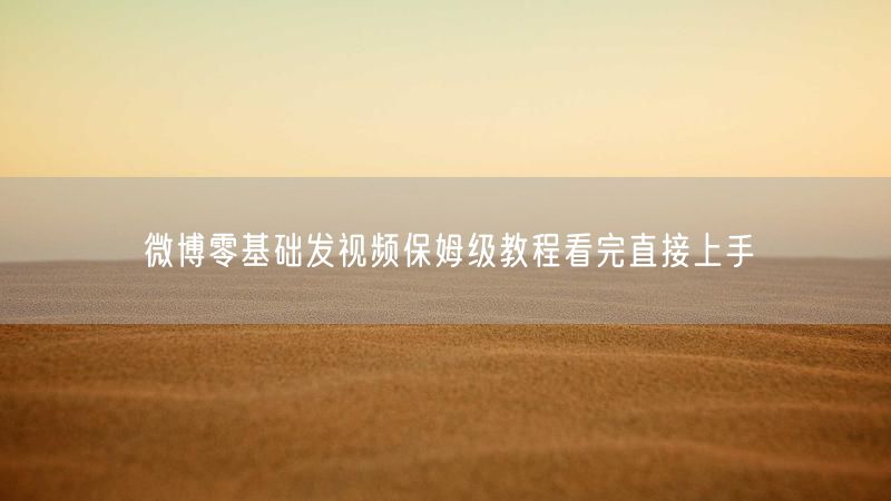 微博零基础发视频保姆级教程看完直接上手
