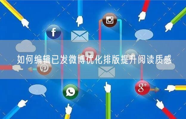 如何编辑已发微博优化排版提升阅读质感