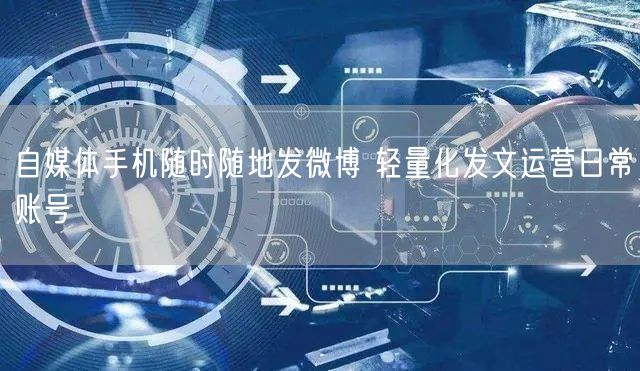 自媒体手机随时随地发微博 轻量化发文运营日常账号
