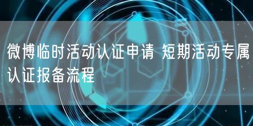 微博临时活动认证申请 短期活动专属认证报备流程