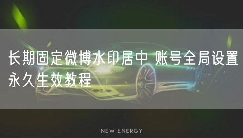 长期固定微博水印居中 账号全局设置永久生效教程
