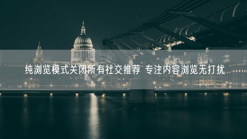 纯浏览模式关闭所有社交推荐 专注内容浏览无打扰