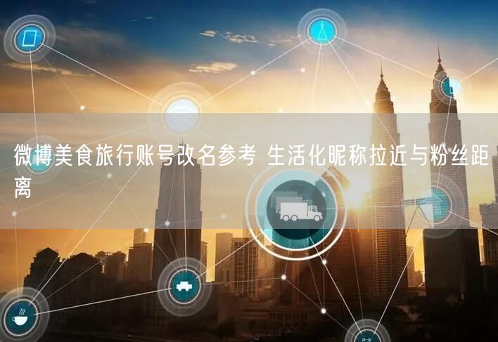 微博美食旅行账号改名参考 生活化昵称拉近与粉丝距离