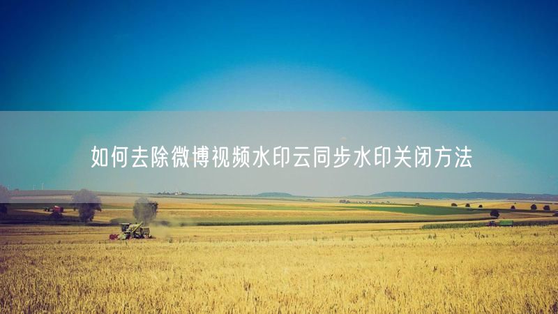 如何去除微博视频水印云同步水印关闭方法