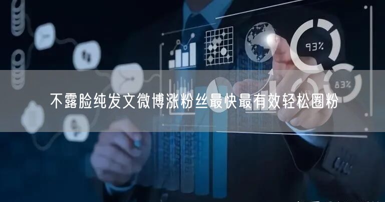 不露脸纯发文微博涨粉丝最快最有效轻松圈粉