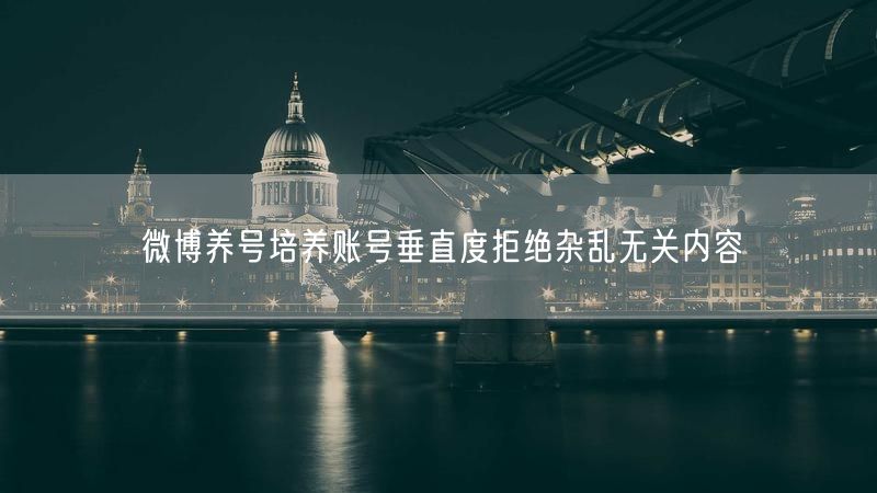 微博养号培养账号垂直度拒绝杂乱无关内容