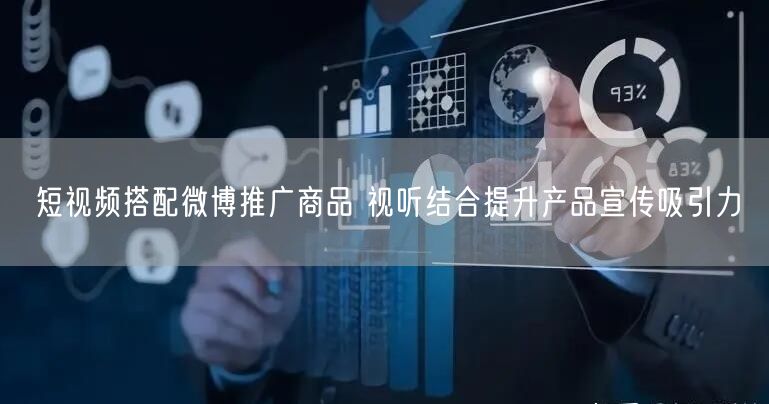 短视频搭配微博推广商品 视听结合提升产品宣传吸引力