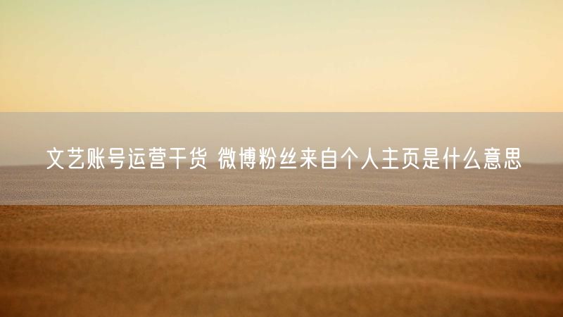 文艺账号运营干货 微博粉丝来自个人主页是什么意思