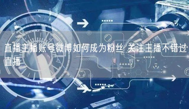 直播主播账号微博如何成为粉丝 关注主播不错过直播