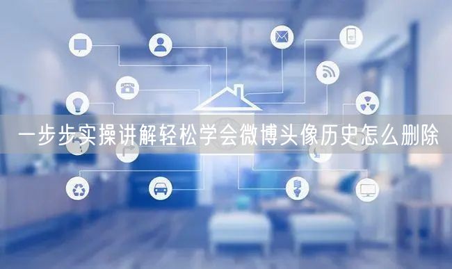 一步步实操讲解轻松学会微博头像历史怎么删除
