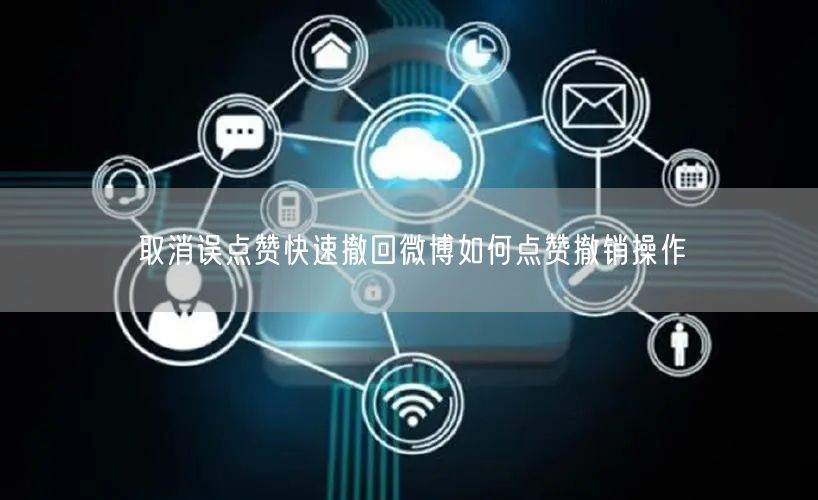 取消误点赞快速撤回微博如何点赞撤销操作