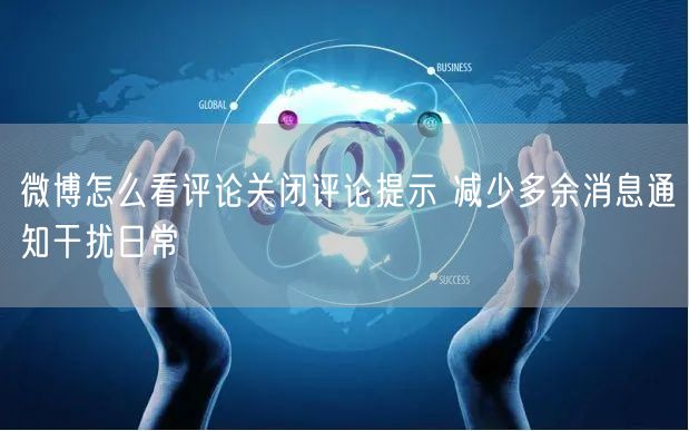 微博怎么看评论关闭评论提示 减少多余消息通知干扰日常