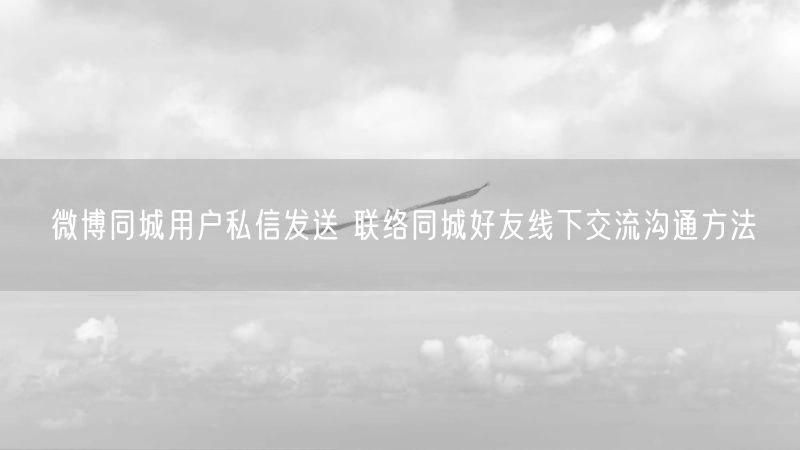 微博同城用户私信发送 联络同城好友线下交流沟通方法