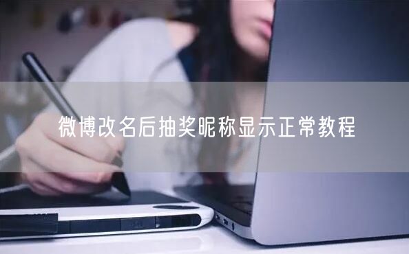 微博改名后抽奖昵称显示正常教程