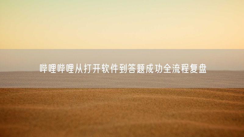 哔哩哔哩从打开软件到答题成功全流程复盘