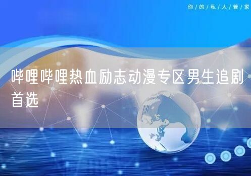 哔哩哔哩热血励志动漫专区男生追剧首选