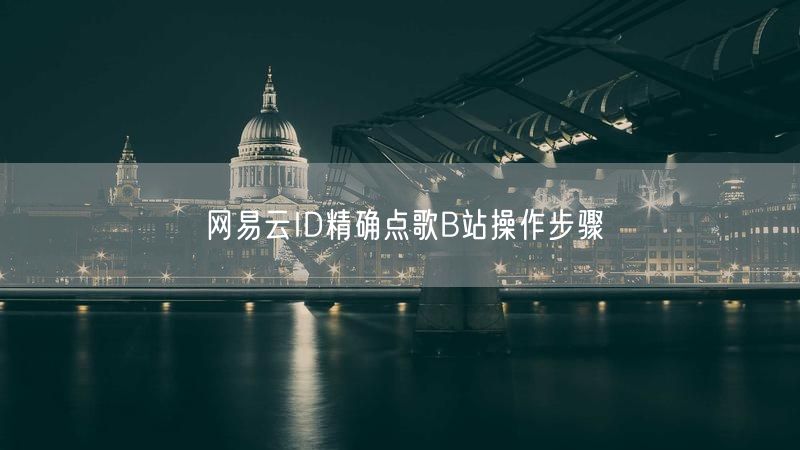 网易云ID精确点歌B站操作步骤