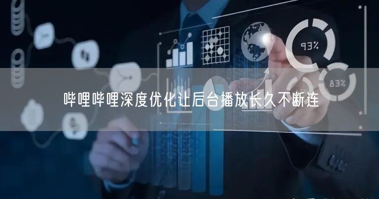 哔哩哔哩深度优化让后台播放长久不断连