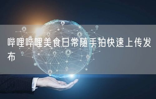 哔哩哔哩美食日常随手拍快速上传发布