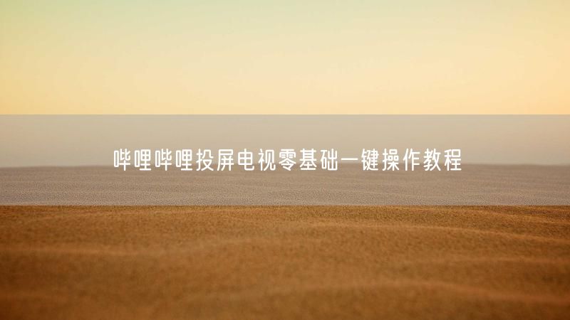 哔哩哔哩投屏电视零基础一键操作教程