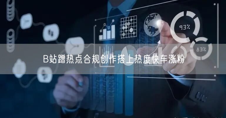 B站蹭热点合规创作搭上热度快车涨粉