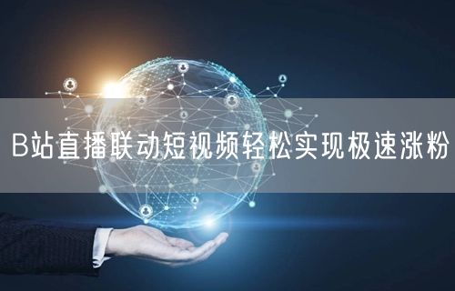 B站直播联动短视频轻松实现极速涨粉