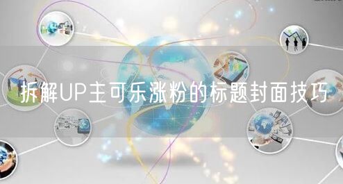 拆解UP主可乐涨粉的标题封面技巧