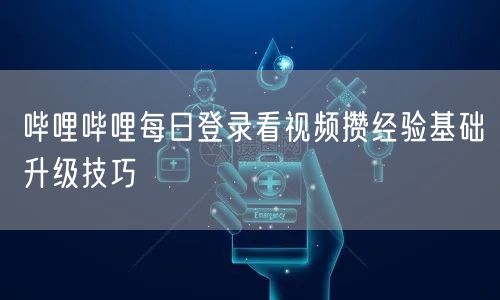 哔哩哔哩每日登录看视频攒经验基础升级技巧