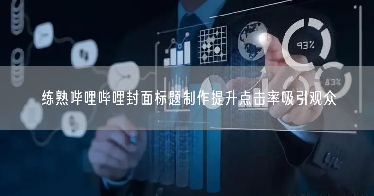 练熟哔哩哔哩封面标题制作提升点击率吸引观众