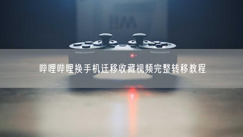 哔哩哔哩换手机迁移收藏视频完整转移教程