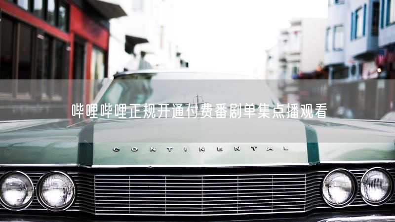 哔哩哔哩正规开通付费番剧单集点播观看