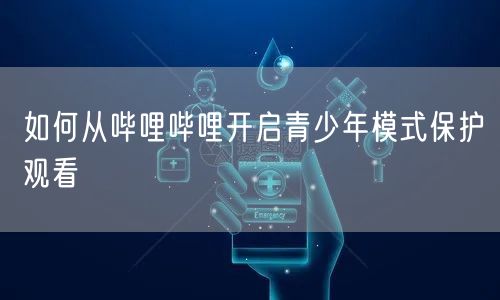 如何从哔哩哔哩开启青少年模式保护观看