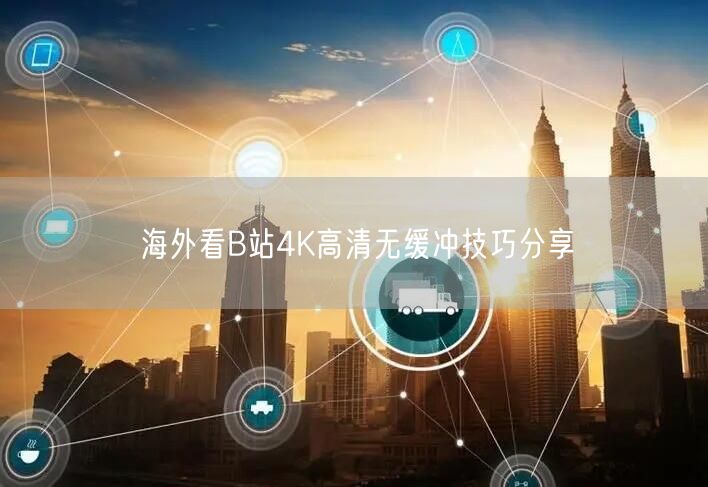 海外看B站4K高清无缓冲技巧分享
