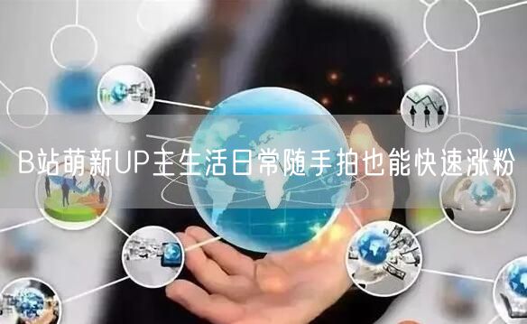 B站萌新UP主生活日常随手拍也能快速涨粉