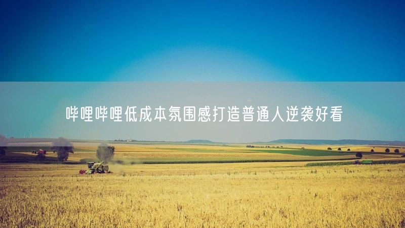 哔哩哔哩低成本氛围感打造普通人逆袭好看