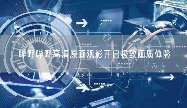 哔哩哔哩高清原画观影开启极致画质体验