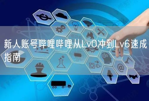 新人账号哔哩哔哩从Lv0冲到Lv6速成指南
