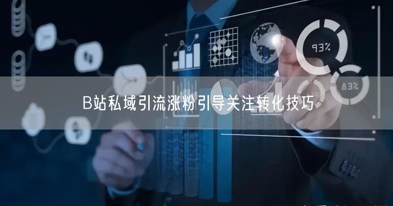 B站私域引流涨粉引导关注转化技巧
